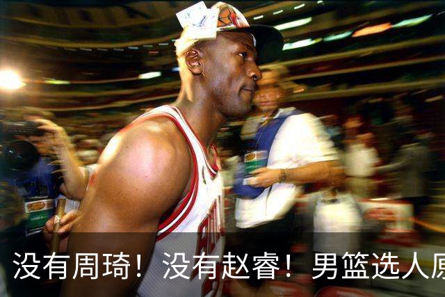 没有周琦！没有赵睿！男篮选人原则曝光，郭士强：没这5点接受不了