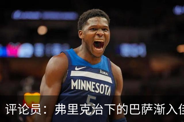 评论员：弗里克治下的巴萨渐入佳境，无论谁上场球队都运转自如